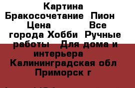 Картина “Бракосочетание (Пион)“ › Цена ­ 3 500 - Все города Хобби. Ручные работы » Для дома и интерьера   . Калининградская обл.,Приморск г.